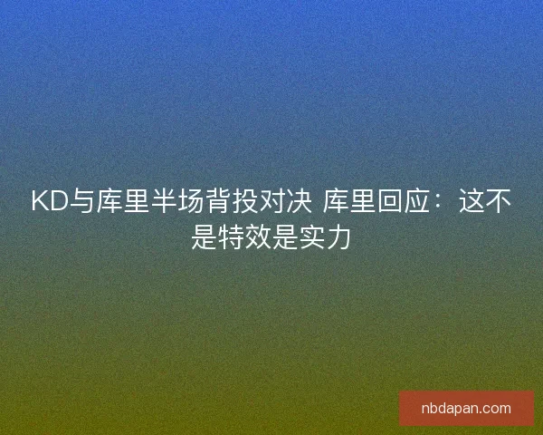 KD与库里半场背投对决 库里回应：这不是特效是实力