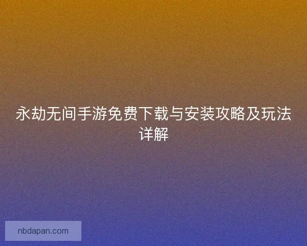 永劫无间手游免费下载与安装攻略及玩法详解
