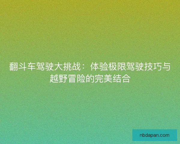 翻斗车驾驶大挑战：体验极限驾驶技巧与越野冒险的完美结合