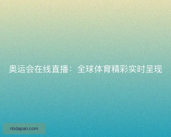 奥运会在线直播：全球体育精彩实时呈现