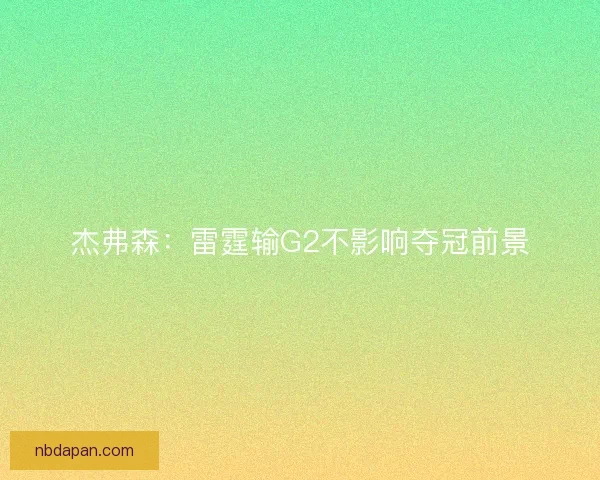 杰弗森：雷霆输G2不影响夺冠前景