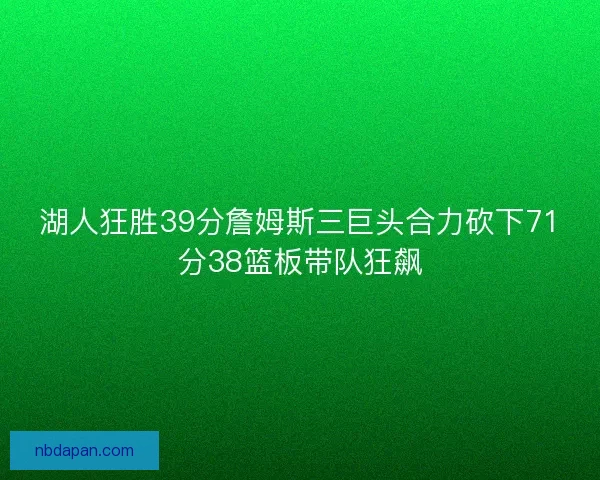 湖人狂胜39分詹姆斯三巨头合力砍下71分38篮板带队狂飙